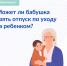 Может ли бабушка или папа взять отпуск по уходу за ребенком? Коротко — ДА - Газета Вперёд