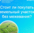 Стоит ли покупать земельный участок без межевания? - Шумерлинский район